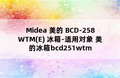 Midea 美的 BCD-258WTM(E) 冰箱-适用对象 美的冰箱bcd251wtm